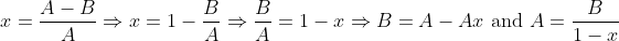 x=\frac{A-B}{A} \Rightarrow x=1-\frac{B}{A} \Rightarrow \frac{B}{A}=1-x \Rightarrow B=A-Ax \ \mbox{and} \ A=\frac{B}{1-x}